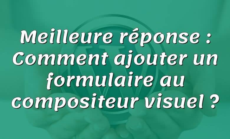 Meilleure réponse : Comment ajouter un formulaire au compositeur visuel ?